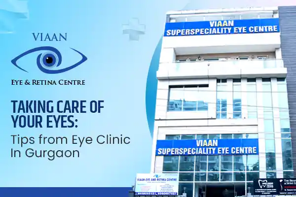 Taking Care of Your Eyes: Tips from Eye Clinic In Gurgaon
