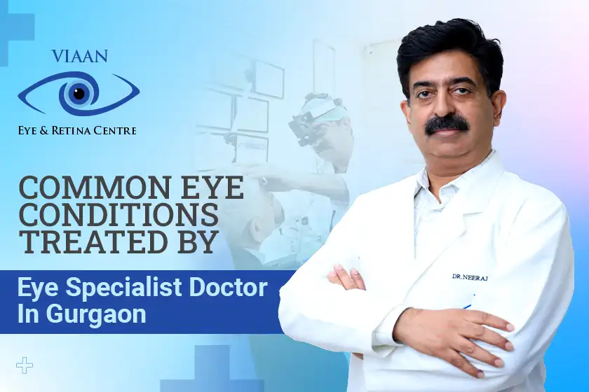 Common Eye Conditions Treated By Eye Specialist Doctor In Gurgaon